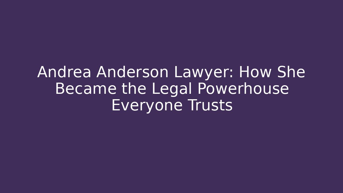 Andrea Anderson Lawyer: How She Became the Legal Powerhouse Everyone Trusts