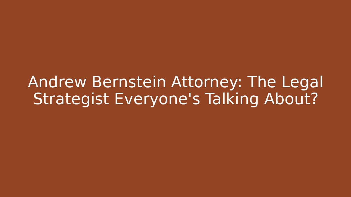 Andrew Bernstein Attorney: The Legal Strategist Everyone’s Talking About?