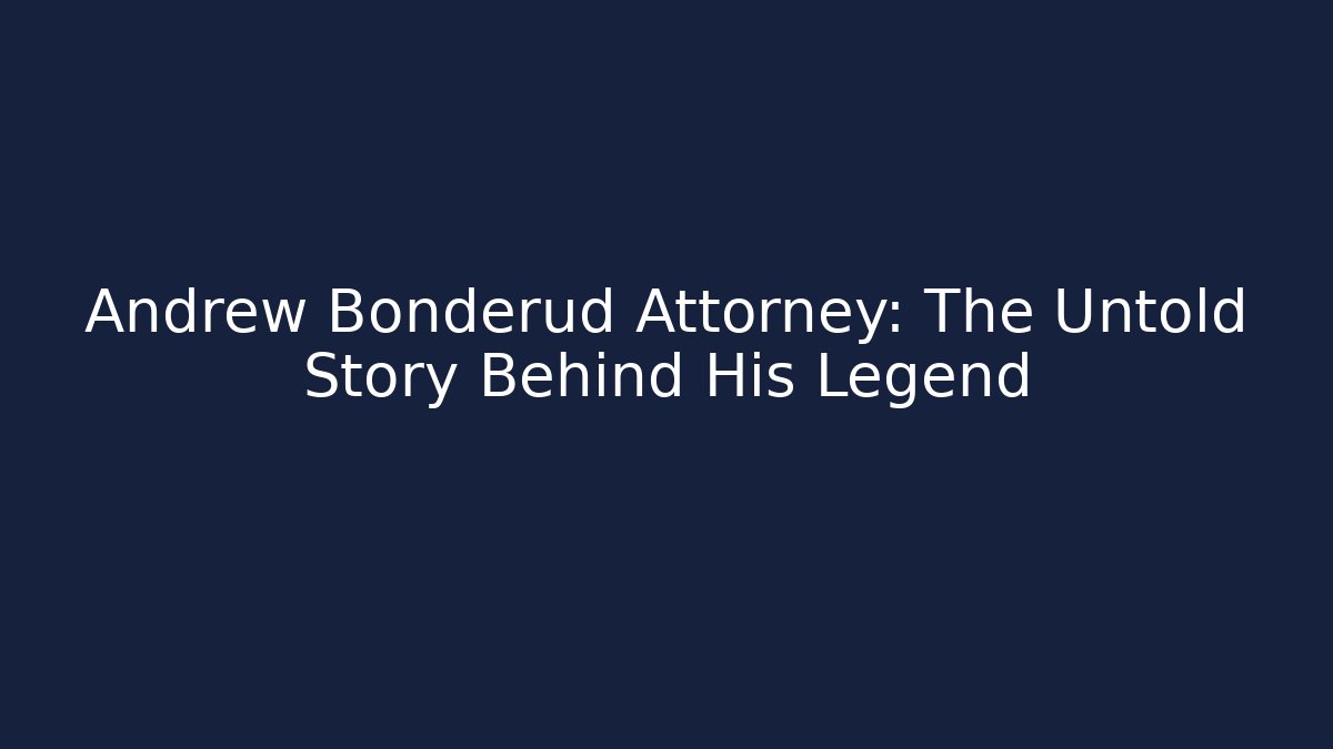Andrew Bonderud Attorney: The Untold Story Behind His Legend