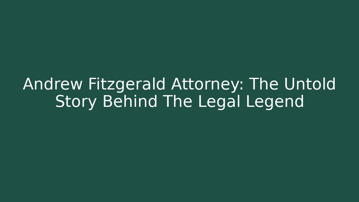Andrew Fitzgerald Attorney: The Untold Story Behind The Legal Legend