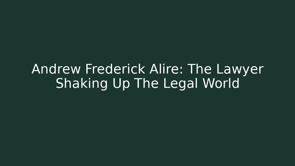 Andrew Frederick Alire: The Lawyer Shaking Up The Legal World