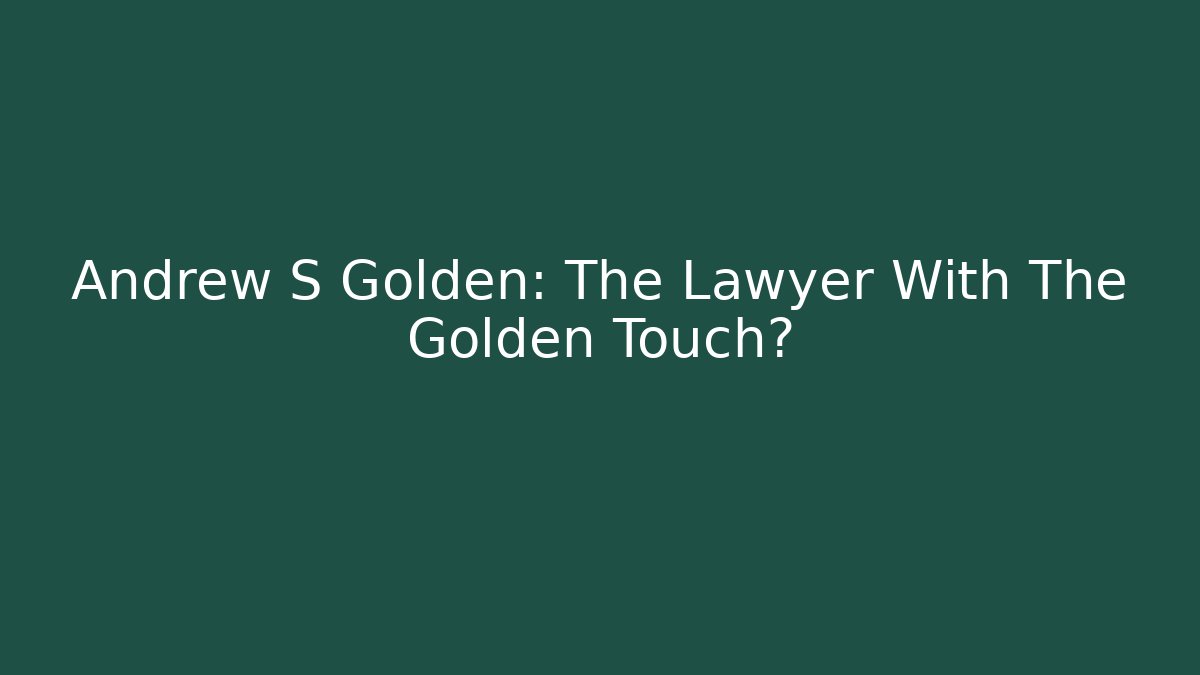 Andrew S Golden: The Lawyer With The Golden Touch?