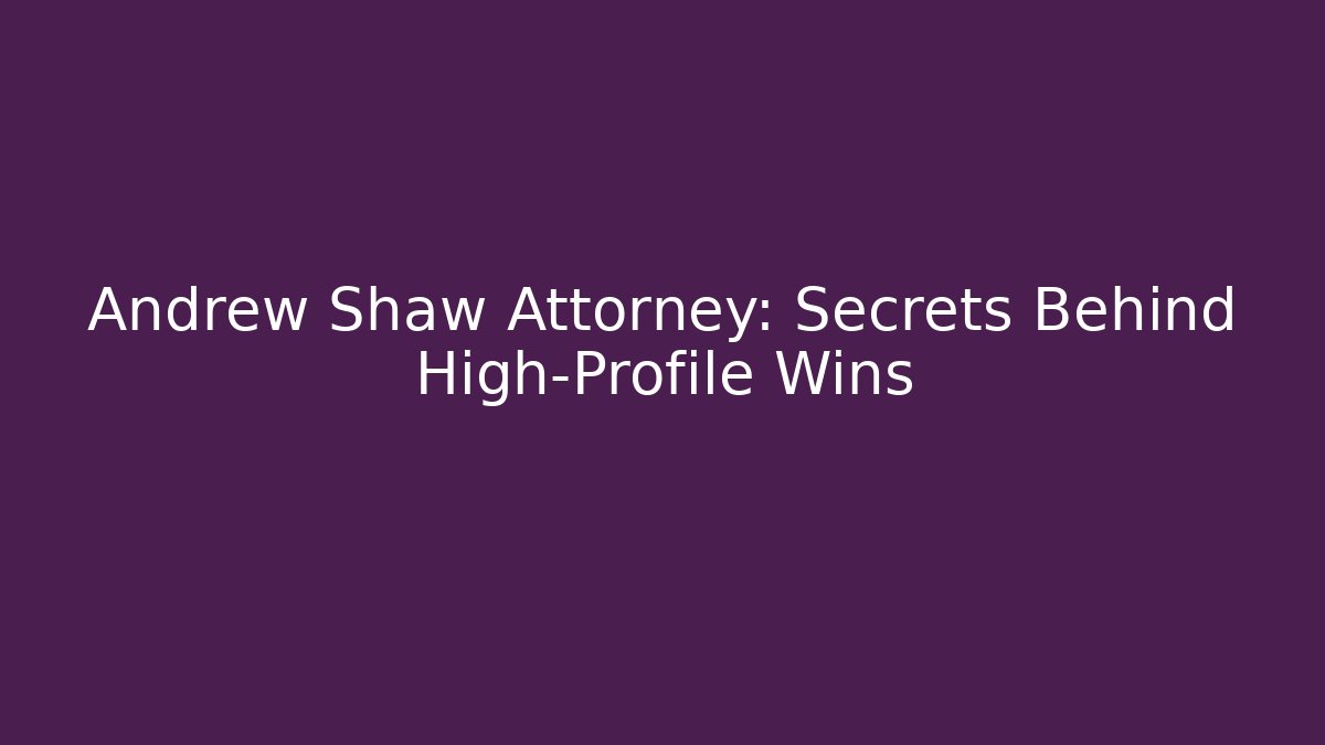 Andrew Shaw Attorney: Secrets Behind High-Profile Wins