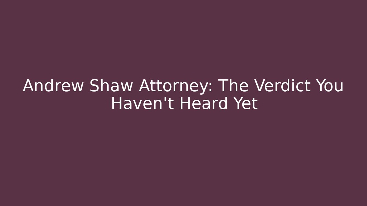 Andrew Shaw Attorney: The Verdict You Haven't Heard Yet
