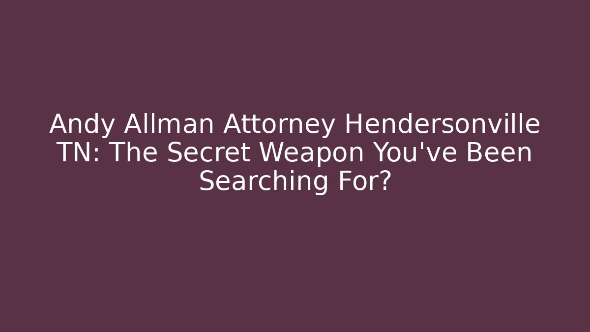 Andy Allman Attorney Hendersonville TN: The Secret Weapon You've Been Searching For?