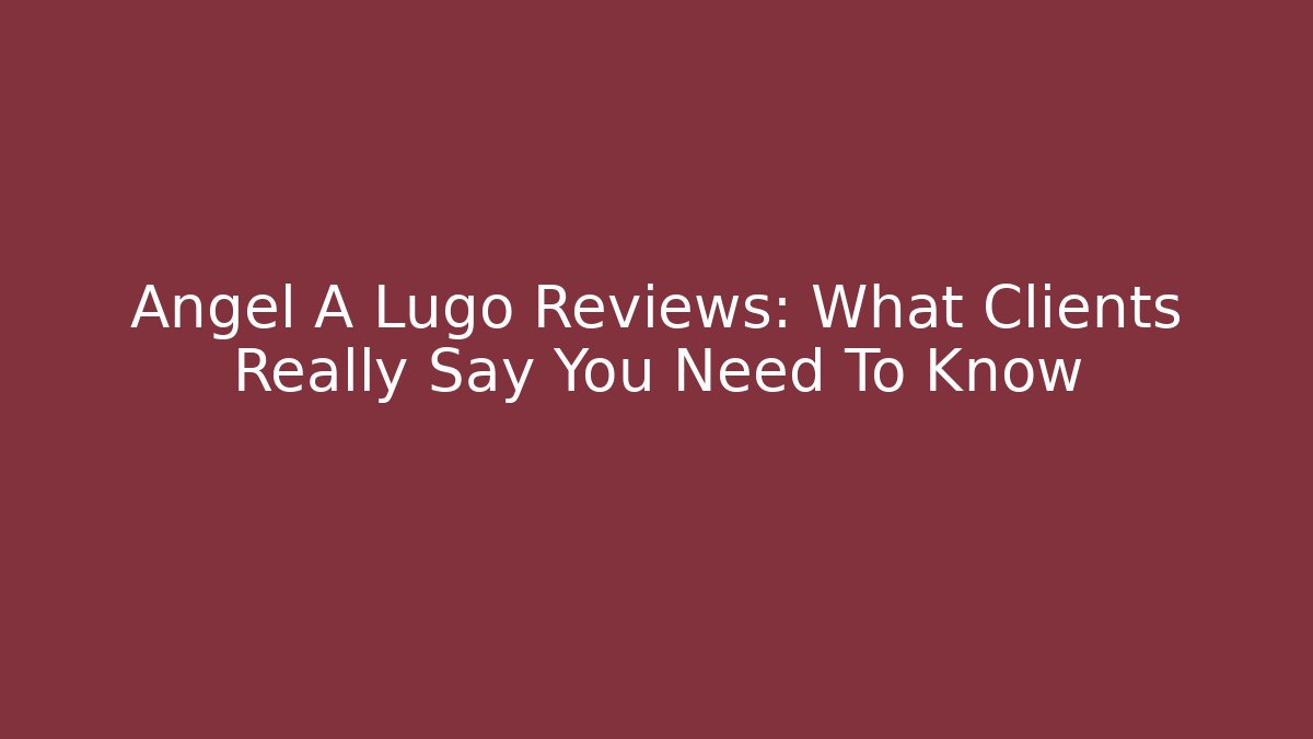 Angel A Lugo Reviews: What Clients Really Say You Need To Know
