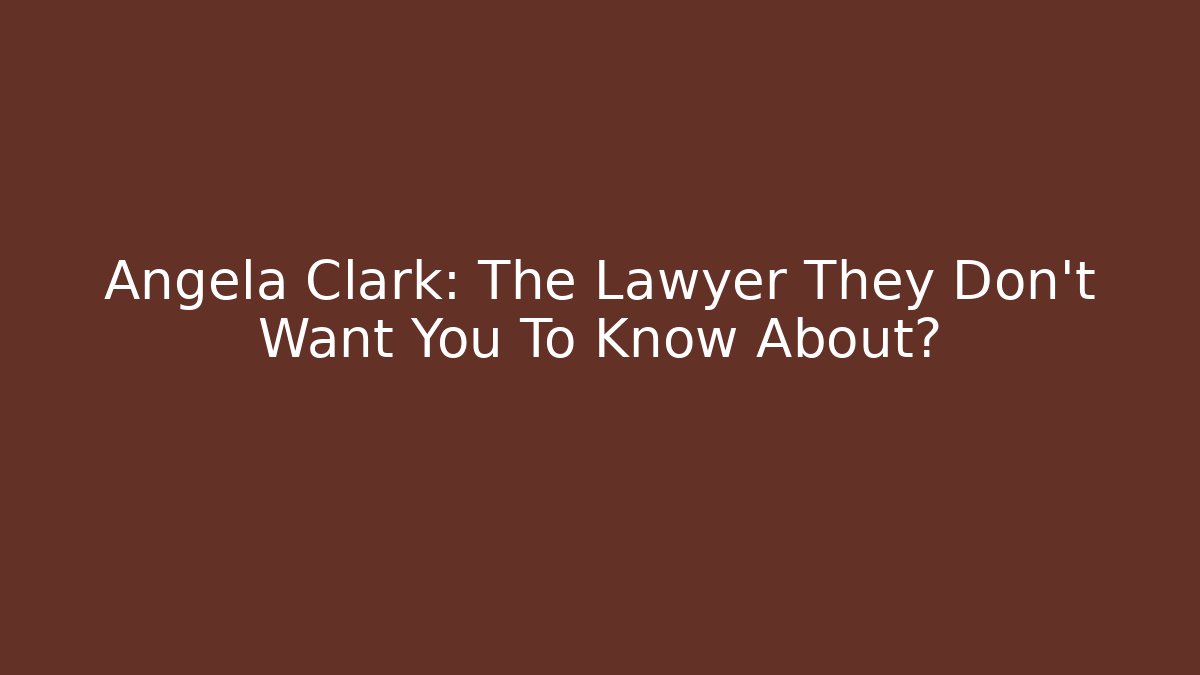 Angela Clark: The Lawyer They Don't Want You To Know About?