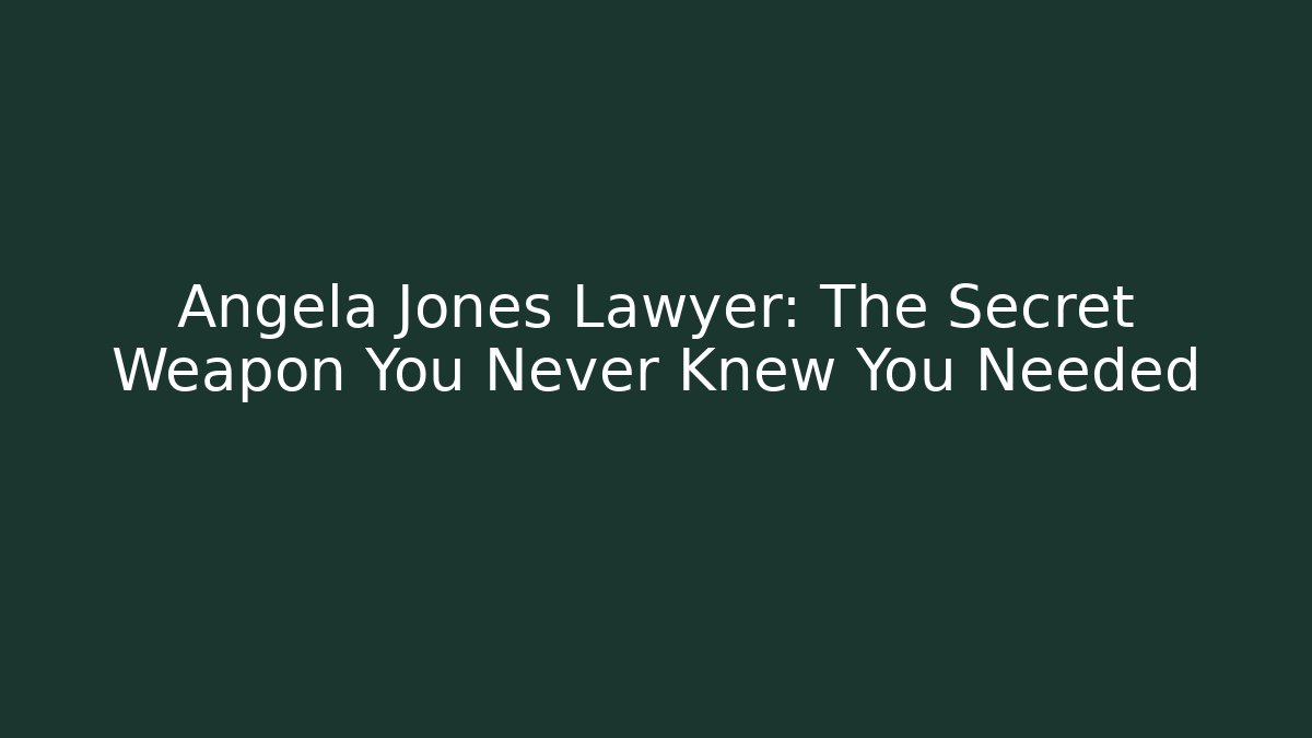 Angela Jones Lawyer: The Secret Weapon You Never Knew You Needed
