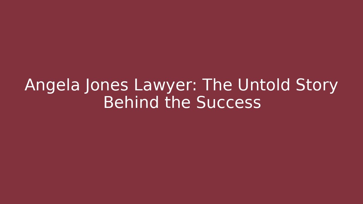 Angela Jones Lawyer: The Untold Story Behind the Success