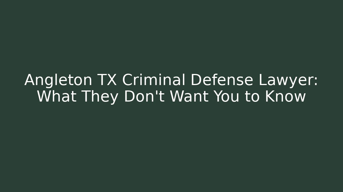 Angleton TX Criminal Defense Lawyer: What They Don’t Want You to Know