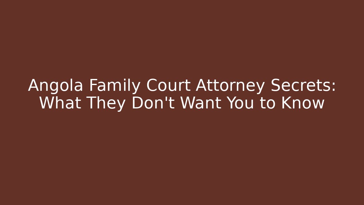 Angola Family Court Attorney Secrets: What They Don't Want You to Know