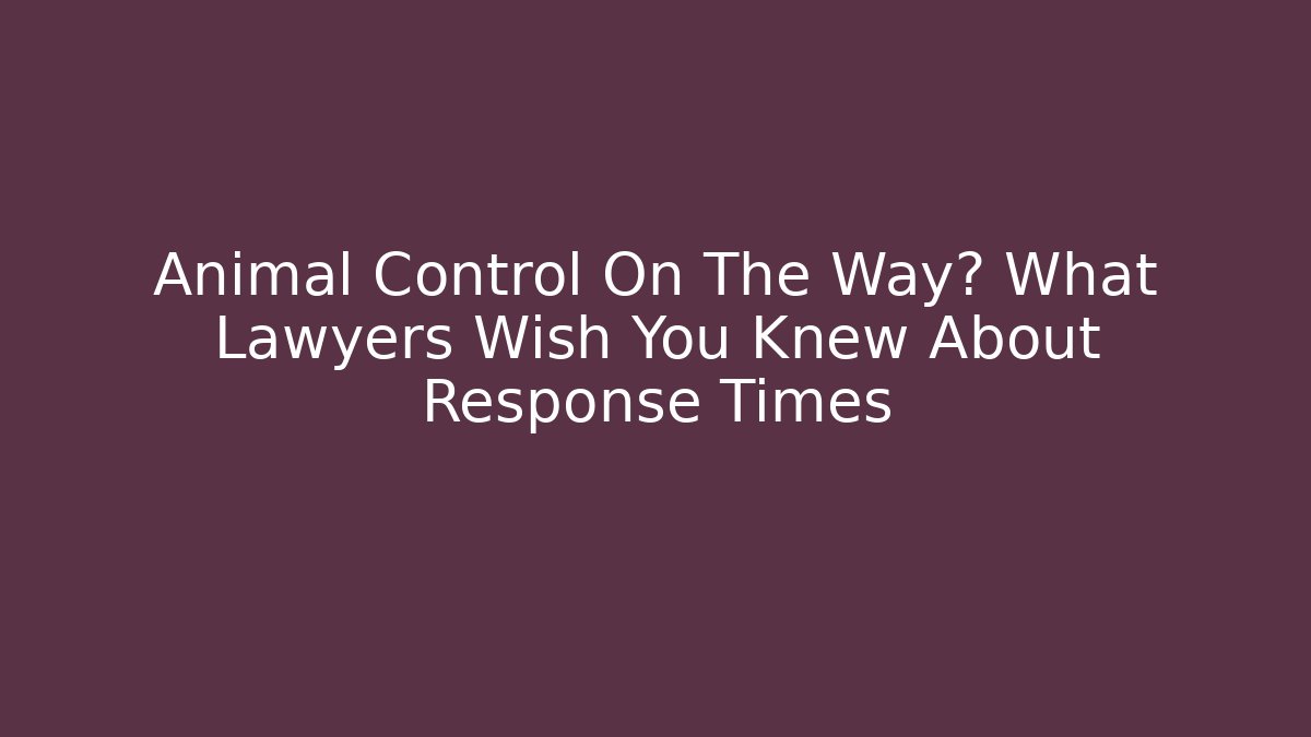 Animal Control On The Way? What Lawyers Wish You Knew About Response Times
