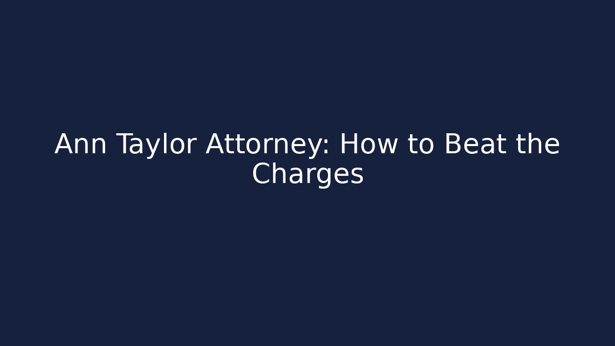 Ann Taylor Attorney: How to Beat the Charges