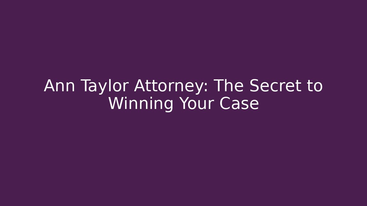 Ann Taylor Attorney: The Secret to Winning Your Case