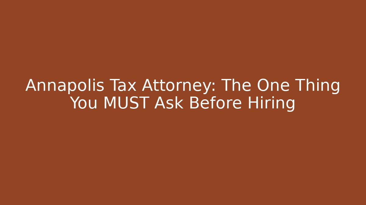Annapolis Tax Attorney: The One Thing You MUST Ask Before Hiring