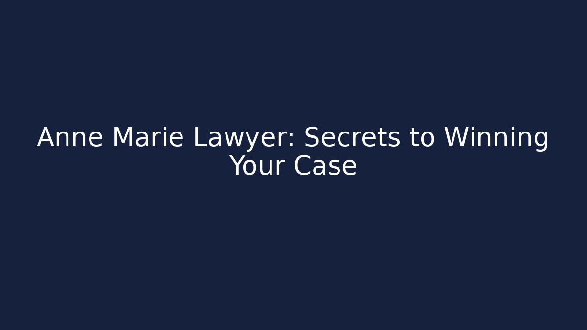 Anne Marie Lawyer: Secrets to Winning Your Case