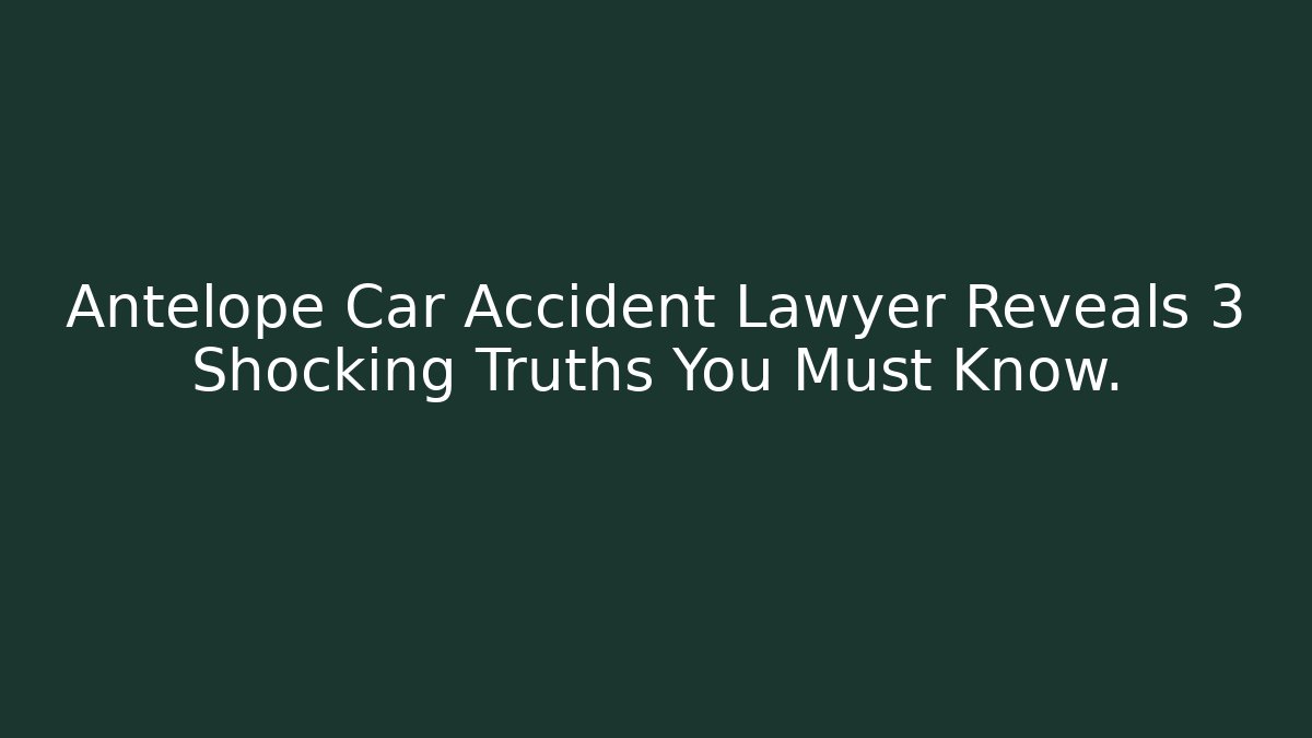 Antelope Car Accident Lawyer Reveals 3 Shocking Truths You Must Know.