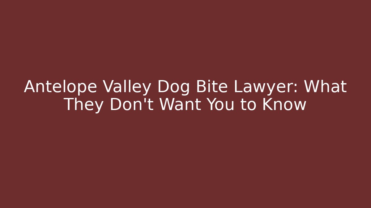 Antelope Valley Dog Bite Lawyer: What They Don’t Want You to Know