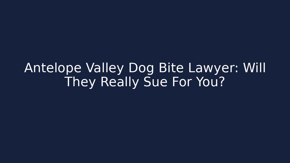 Antelope Valley Dog Bite Lawyer: Will They Really Sue For You?