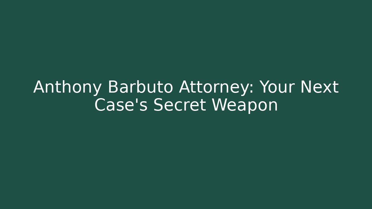 Anthony Barbuto Attorney: Your Next Case's Secret Weapon