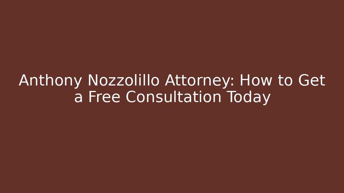 Anthony Nozzolillo Attorney: How to Get a Free Consultation Today