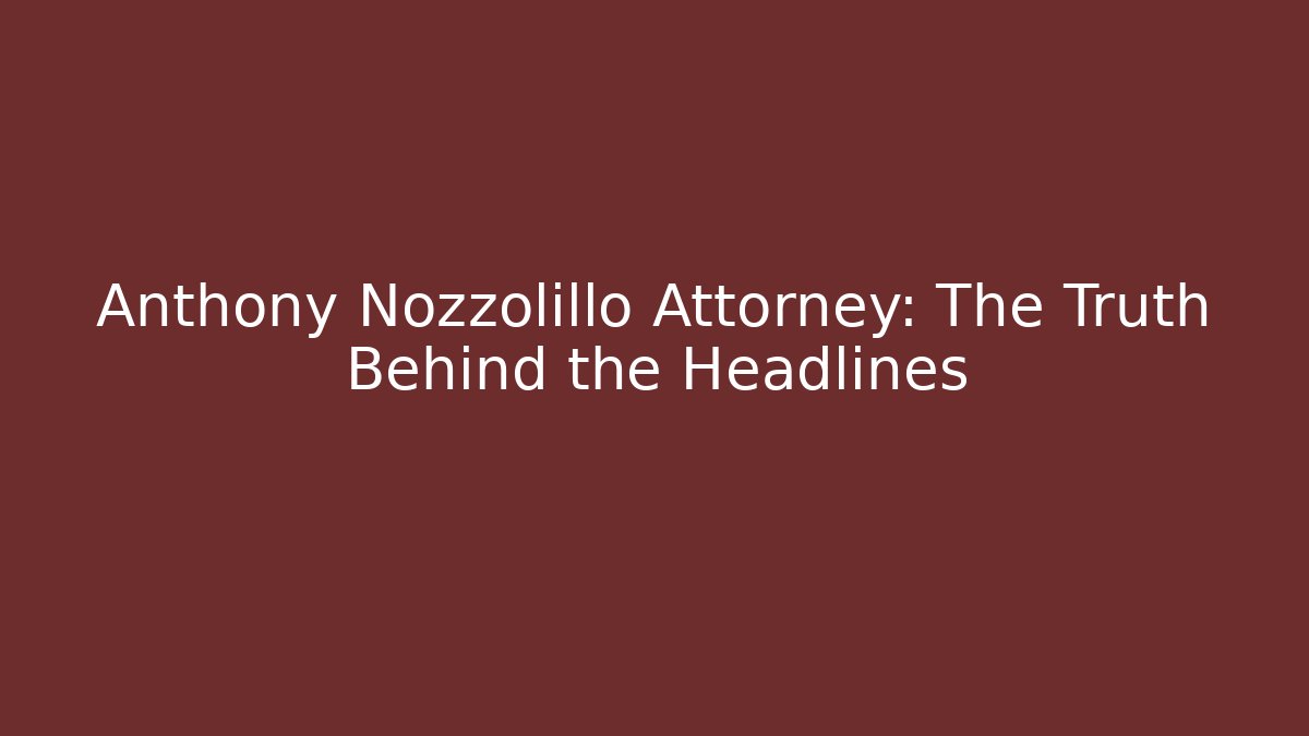 Anthony Nozzolillo Attorney: The Truth Behind the Headlines