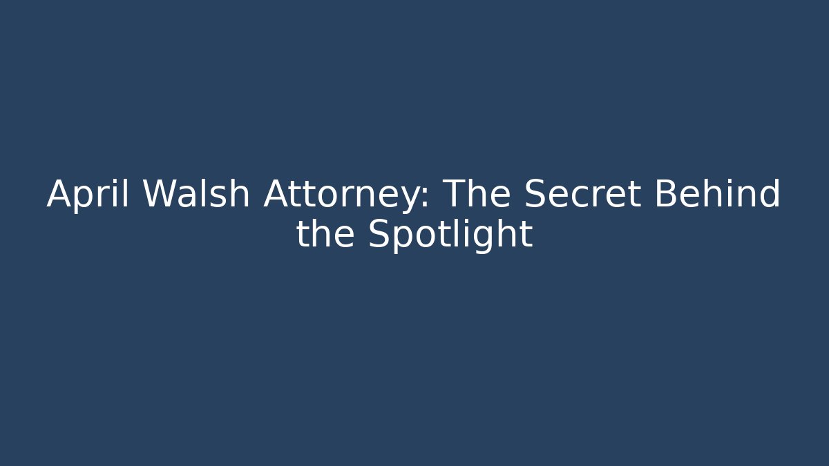 April Walsh Attorney: The Secret Behind the Spotlight