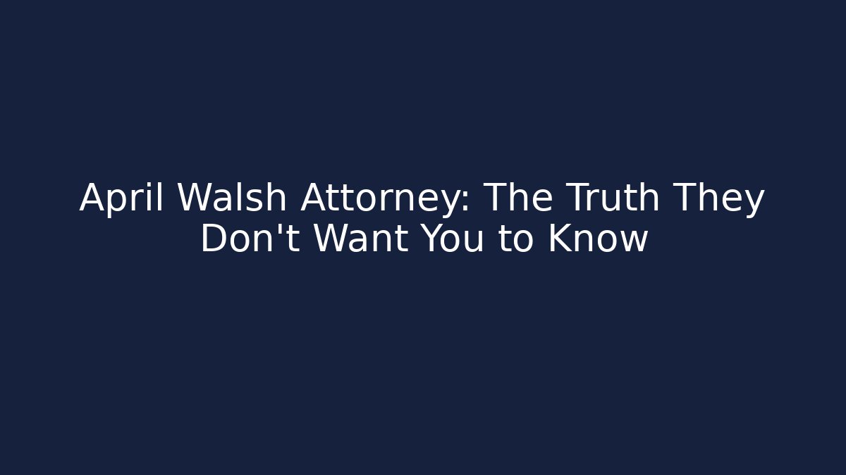 April Walsh Attorney: The Truth They Don't Want You to Know