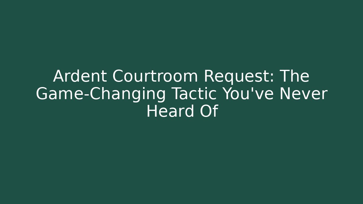 Ardent Courtroom Request: The Game-Changing Tactic You've Never Heard Of