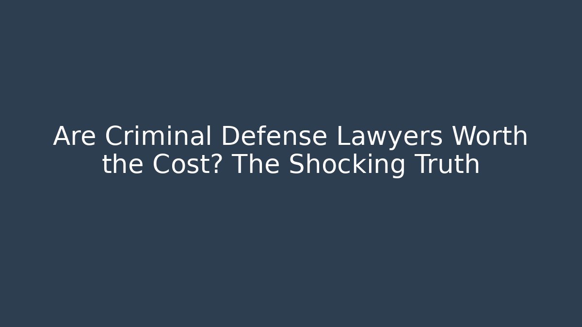 Are Criminal Defense Lawyers Worth the Cost? The Shocking Truth
