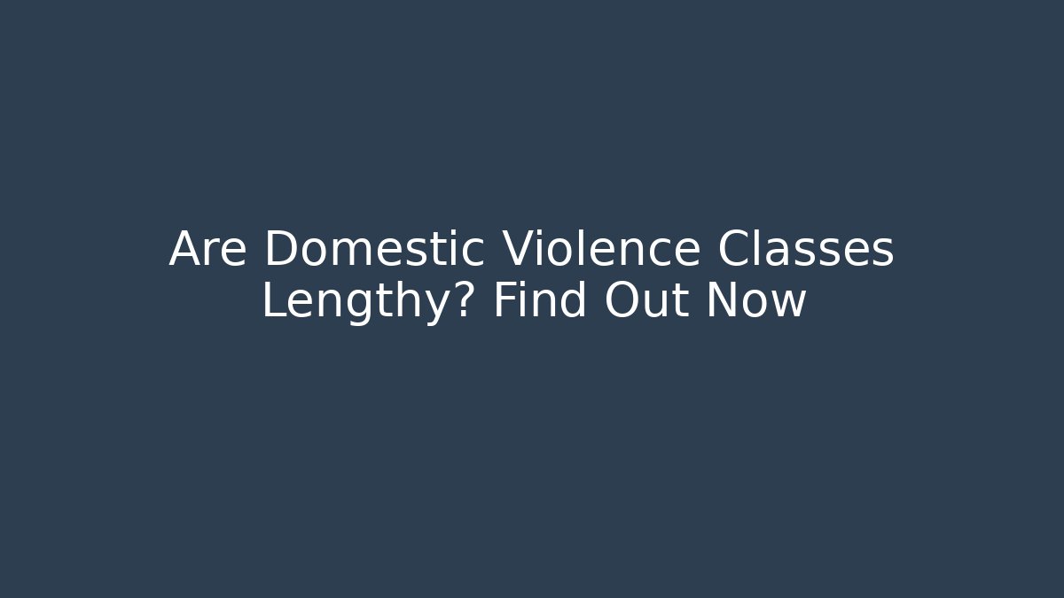 Are Domestic Violence Classes Lengthy? Find Out Now