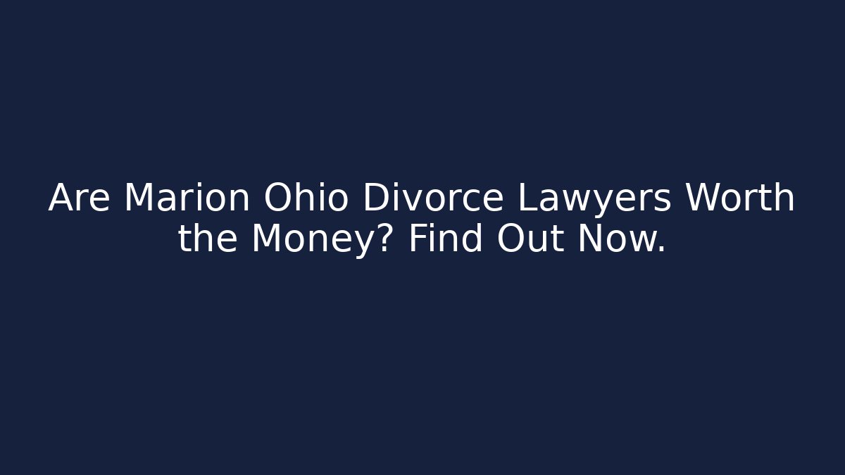 Are Marion Ohio Divorce Lawyers Worth the Money? Find Out Now.
