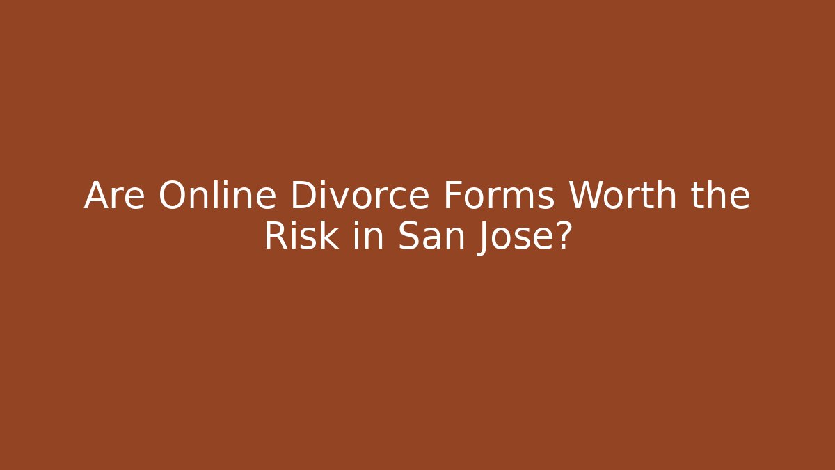 Are Online Divorce Forms Worth the Risk in San Jose?