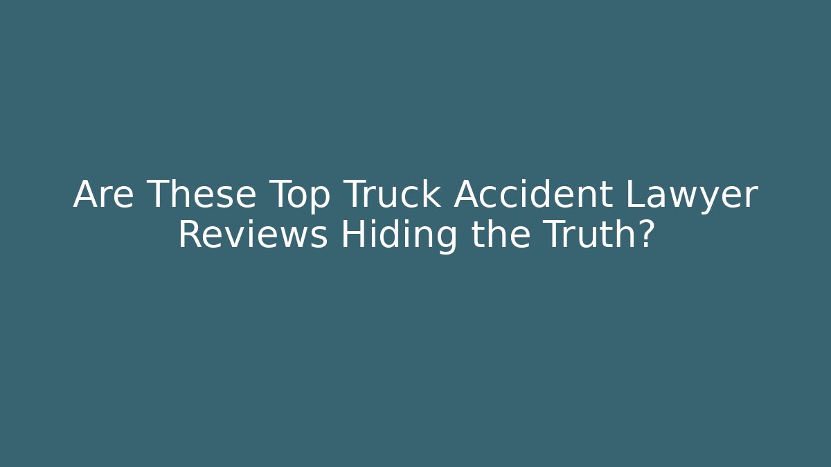 Are These Top Truck Accident Lawyer Reviews Hiding the Truth?