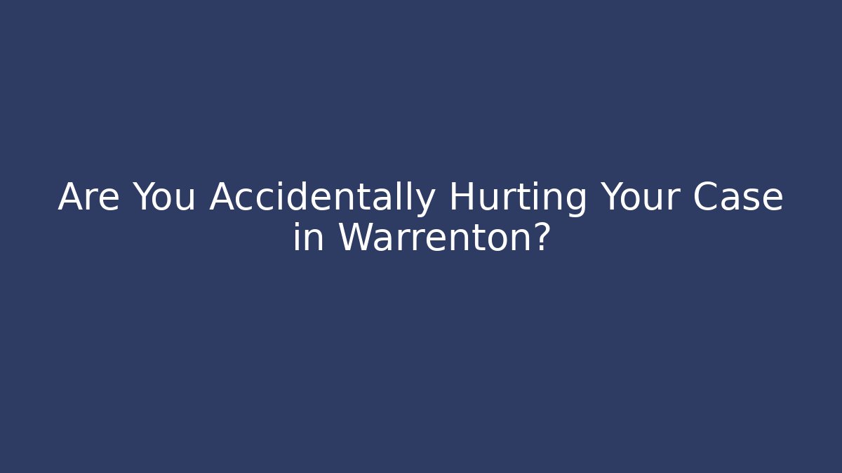 Are You Accidentally Hurting Your Case in Warrenton?