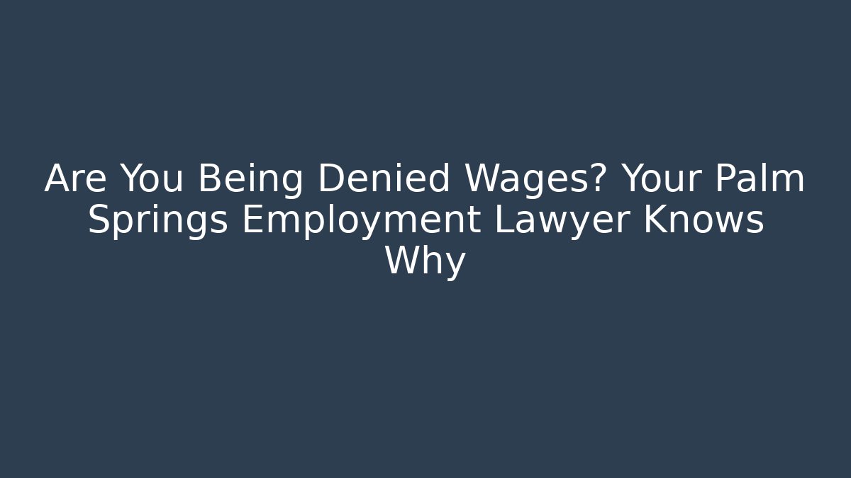 Are You Being Denied Wages? Your Palm Springs Employment Lawyer Knows Why