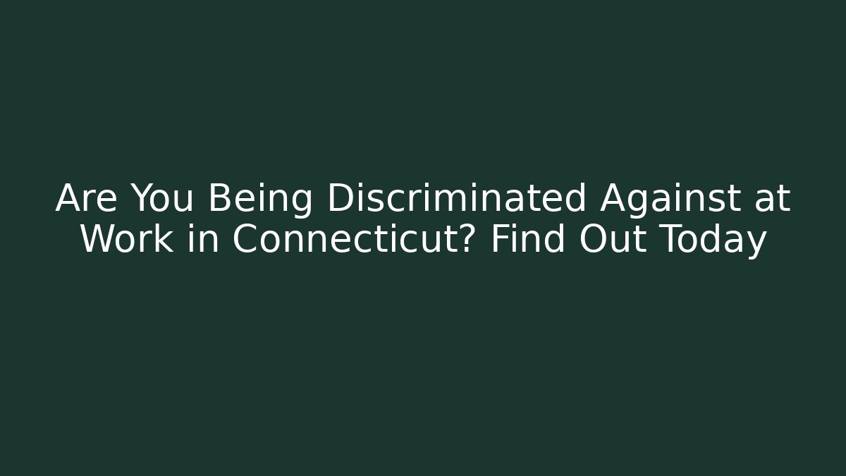 Are You Being Discriminated Against at Work in Connecticut? Find Out Today