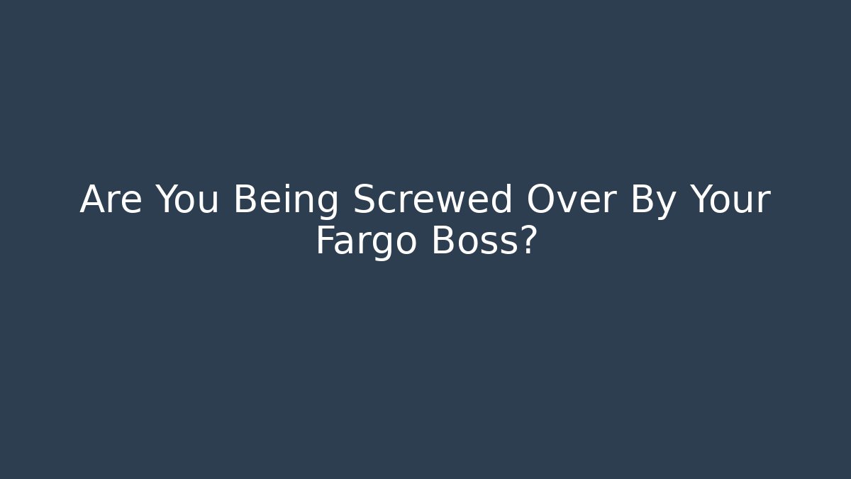 Are You Being Screwed Over By Your Fargo Boss?