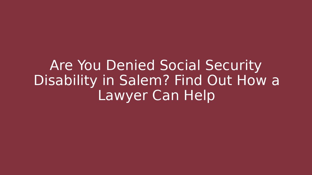 Are You Denied Social Security Disability in Salem? Find Out How a Lawyer Can Help