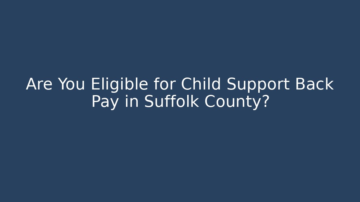 Are You Eligible for Child Support Back Pay in Suffolk County?