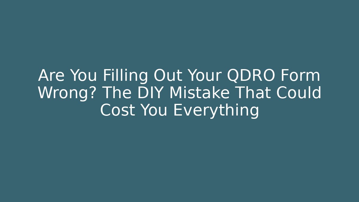 Are You Filling Out Your QDRO Form Wrong? The DIY Mistake That Could Cost You Everything