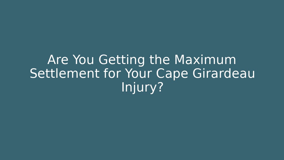 Are You Getting the Maximum Settlement for Your Cape Girardeau Injury?