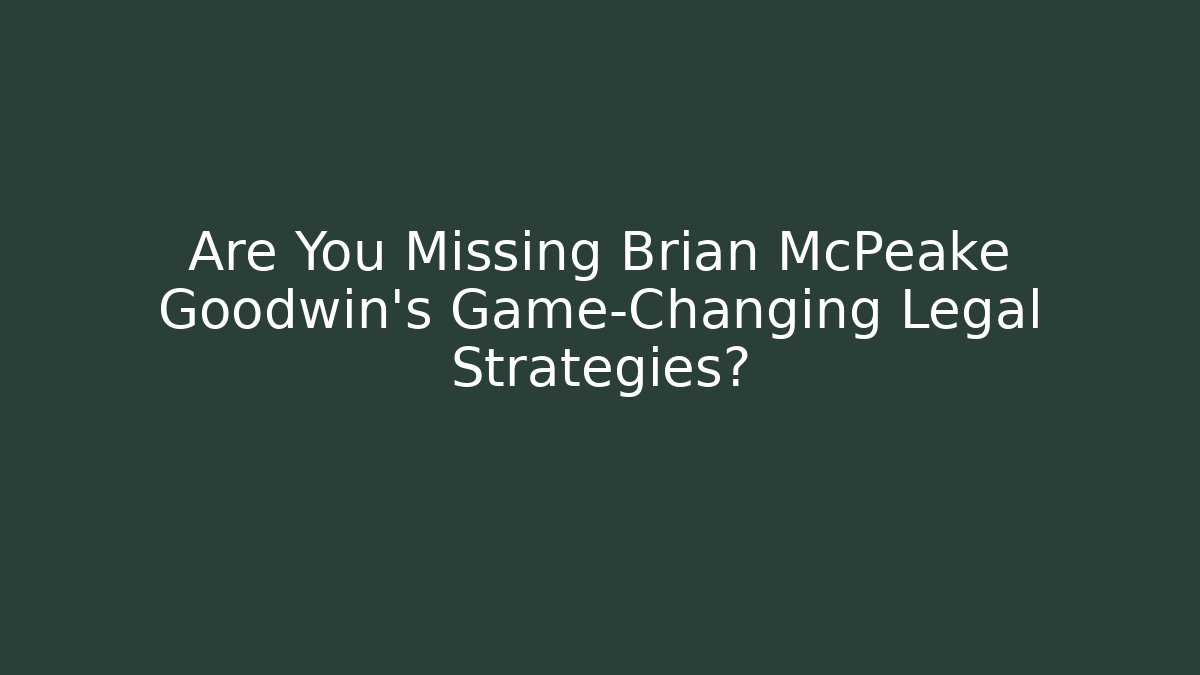 Are You Missing Brian McPeake Goodwin's Game-Changing Legal Strategies?