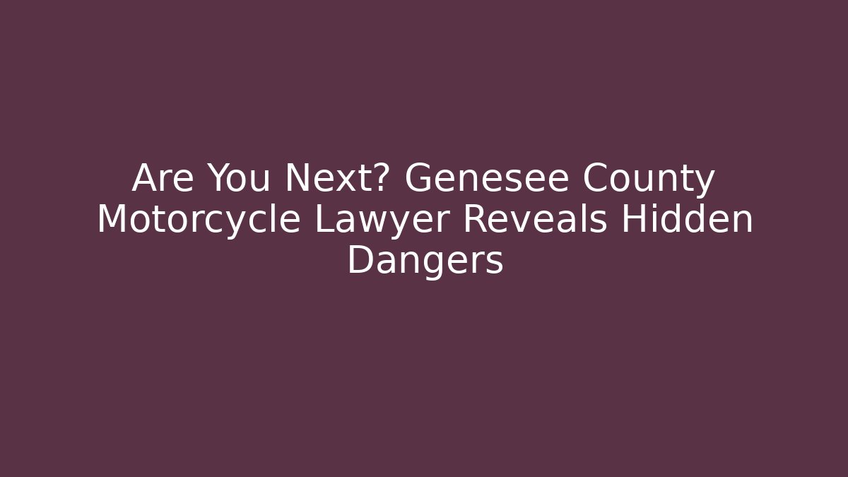Are You Next? Genesee County Motorcycle Lawyer Reveals Hidden Dangers