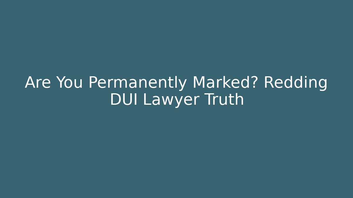 Are You Permanently Marked? Redding DUI Lawyer Truth - V Auction