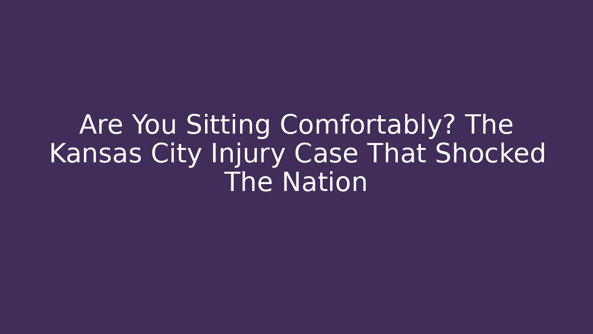 Are You Sitting Comfortably? The Kansas City Injury Case That Shocked The Nation