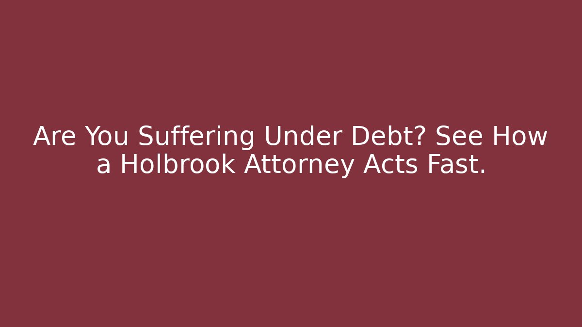 Are You Suffering Under Debt? See How a Holbrook Attorney Acts Fast.