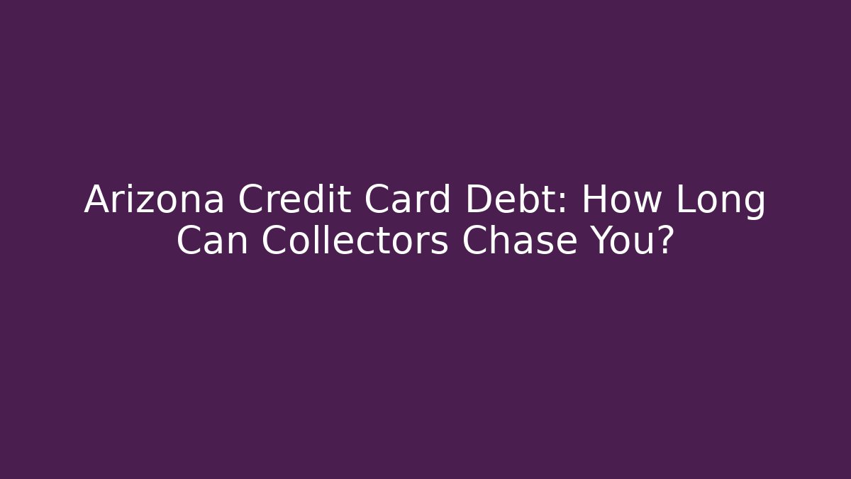 Arizona Credit Card Debt: How Long Can Collectors Chase You?