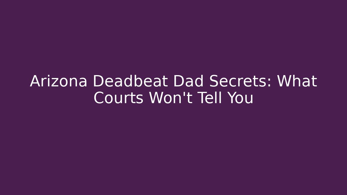 Arizona Deadbeat Dad Secrets: What Courts Won't Tell You