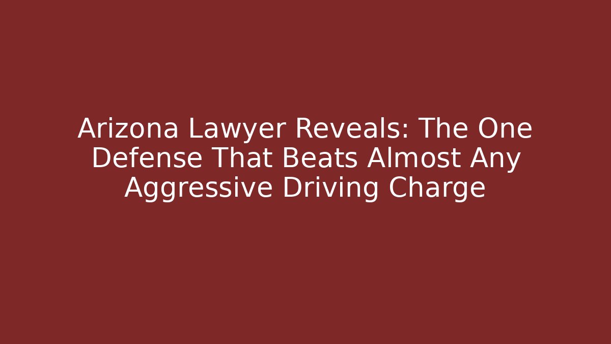 Arizona Lawyer Reveals: The One Defense That Beats Almost Any Aggressive Driving Charge